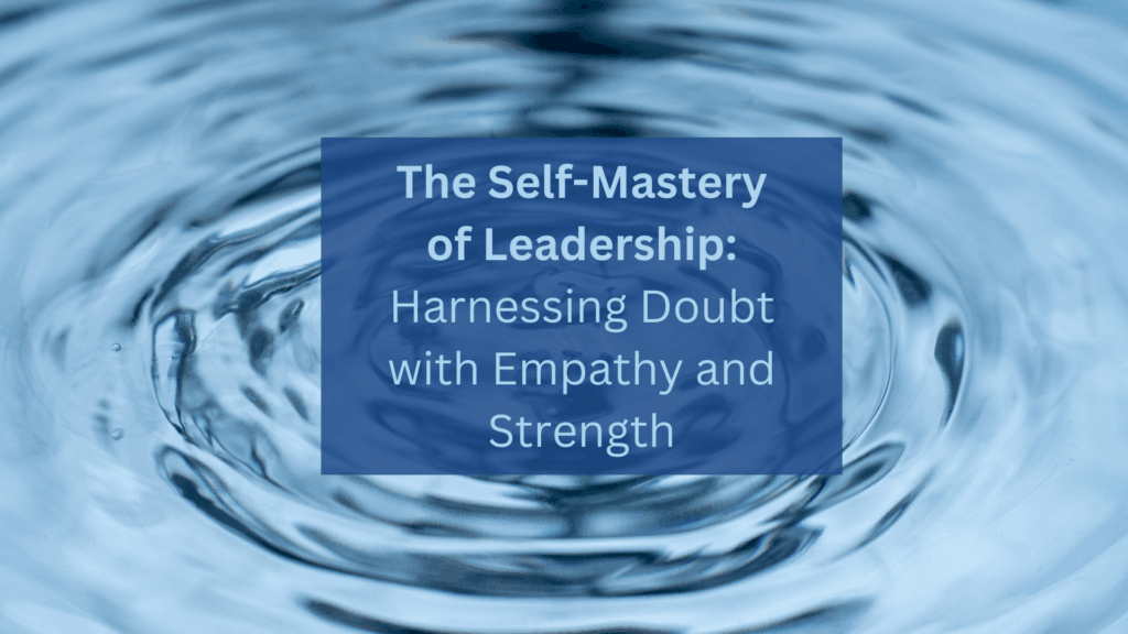 Image of ripples cascading outward after a central disturbance to water, symbolizing ongoing impacts in multiple directions after a single event. Superimposed text reads: The Self-Mastery of Leadership: Harnessing Doubt with Empathy and Strength