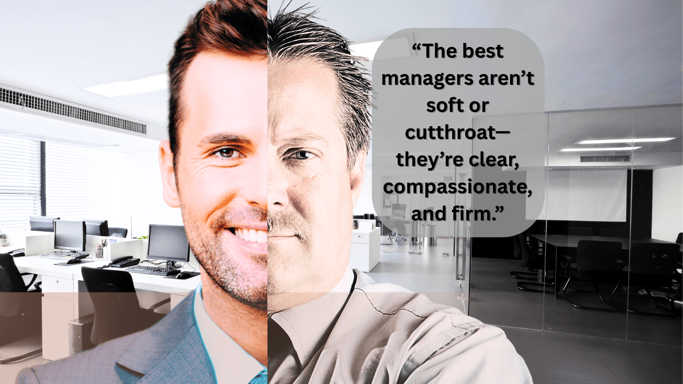 Split-screen image of two men in professional attire, blended at the center. The man on the left is smiling, warmly lit, and positioned in a bright open-plan office, representing empathetic leadership. The man on the right has a neutral expression and stands in a cooler-toned, darker boardroom, representing a tougher management style. A quote appears in the top right: “The best managers aren’t soft or cutthroat—they’re clear, compassionate, and firm.”